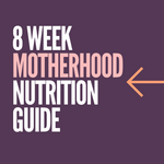 8 Week Motherhood Nutrition Guide